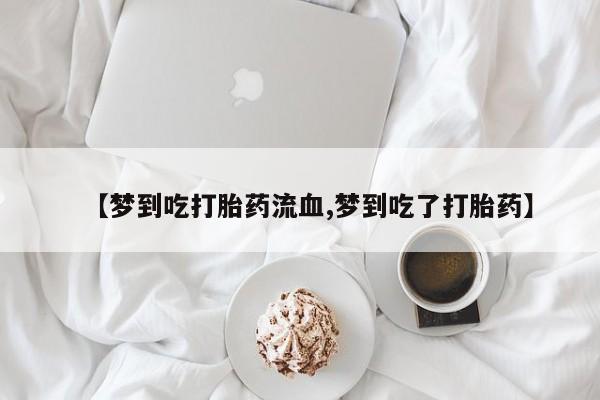 买打胎药米非司酮片流产药微信买【梦到吃打胎药流血,梦到吃了打胎药】