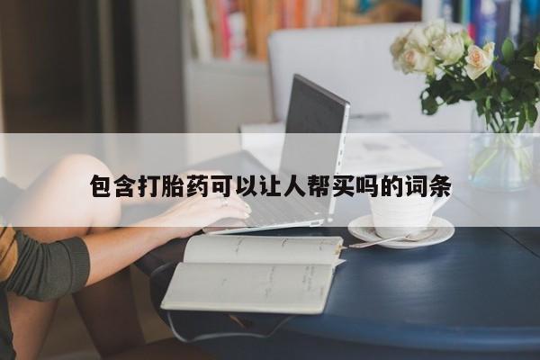 买打胎药米非司酮片流产药微信买包含打胎药可以让人帮买吗的词条