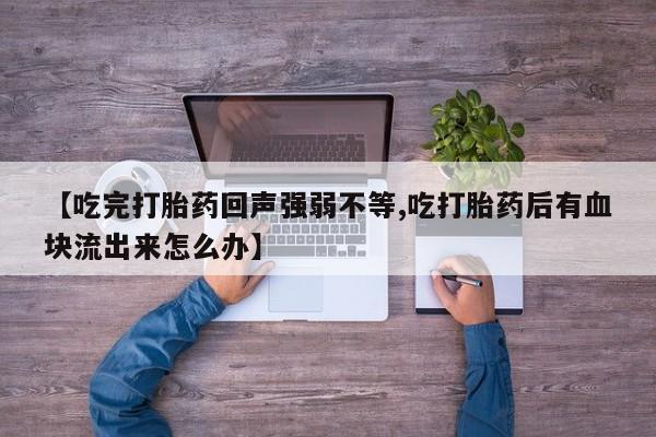 买打胎药米非司酮片流产药微信买【吃完打胎药回声强弱不等,吃打胎药后有血块流出来怎么办】