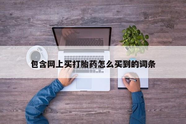 买打胎药米非司酮片流产药微信买包含网上买打胎药怎么买到的词条
