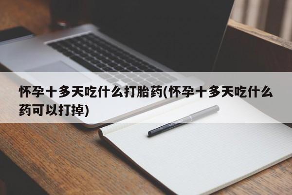 买打胎药米非司酮片流产药微信买怀孕十多天吃什么打胎药(怀孕十多天吃什么药可以打掉)