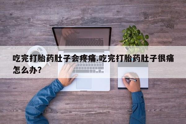 买打胎药米非司酮片流产药微信买吃完打胎药肚子会疼痛.吃完打胎药肚子很痛怎么办？