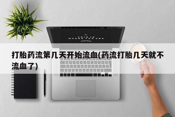 买打胎药米非司酮片流产药微信买打胎药流第几天开始流血(药流打胎几天就不流血了)
