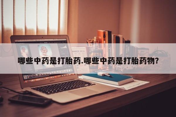 买打胎药米非司酮片流产药微信买哪些中药是打胎药.哪些中药是打胎药物？