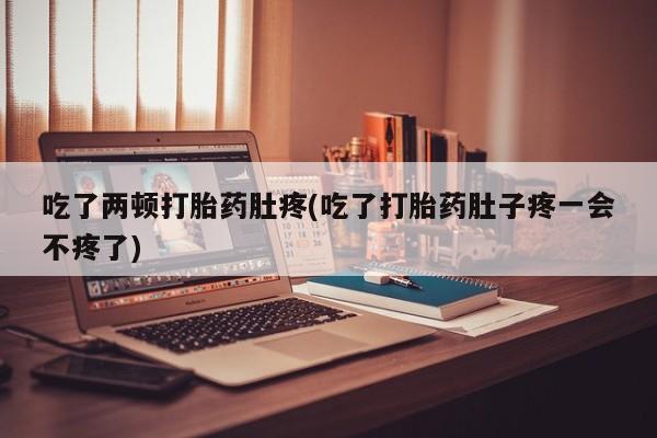 买打胎药米非司酮片流产药微信买吃了两顿打胎药肚疼(吃了打胎药肚子疼一会不疼了)