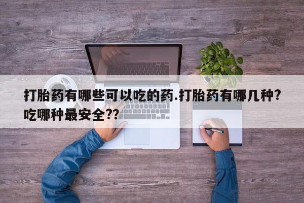 买打胎药米非司酮片流产药微信买打胎药有哪些可以吃的药.打胎药有哪几种?吃哪种最安全?？