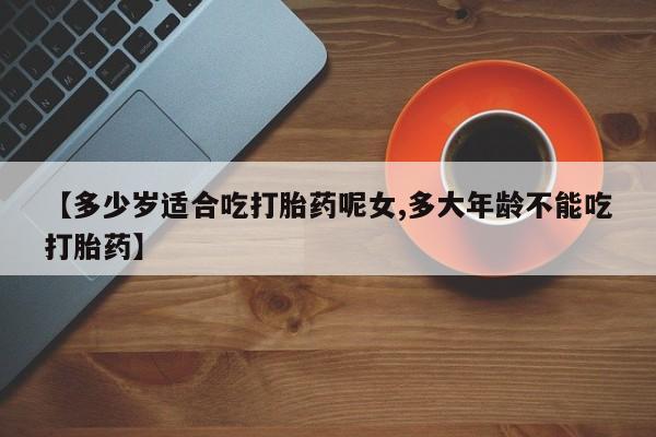 买打胎药米非司酮片流产药微信买【多少岁适合吃打胎药呢女,多大年龄不能吃打胎药】