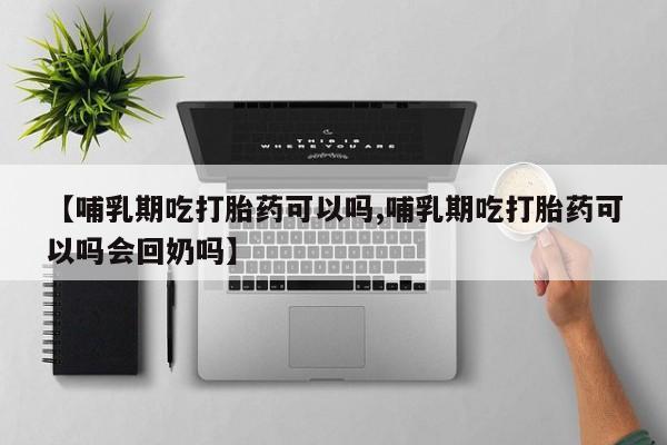 买打胎药米非司酮片流产药微信买【哺乳期吃打胎药可以吗,哺乳期吃打胎药可以吗会回奶吗】