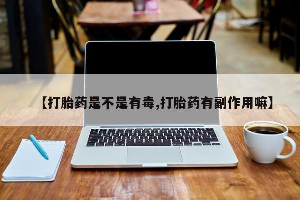 买打胎药米非司酮片流产药微信买【打胎药是不是有毒,打胎药有副作用嘛】