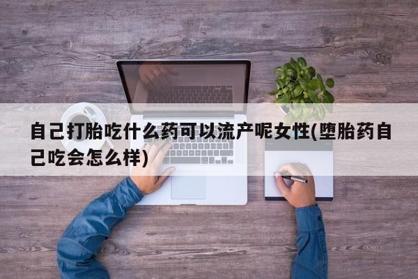 买打胎药米非司酮片流产药微信买自己打胎吃什么药可以流产呢女性(堕胎药自己吃会怎么样)
