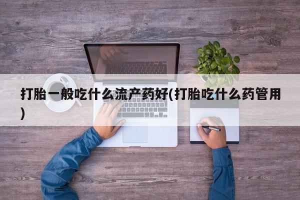 买打胎药米非司酮片流产药微信买打胎一般吃什么流产药好(打胎吃什么药管用)