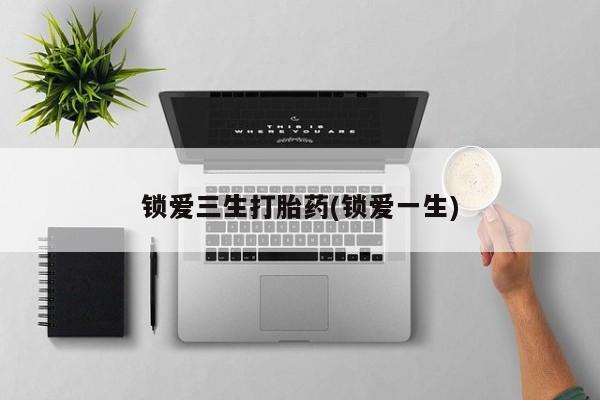 买打胎药米非司酮片流产药微信买锁爱三生打胎药(锁爱一生)
