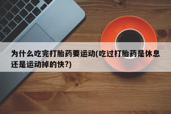 买打胎药米非司酮片流产药微信买为什么吃完打胎药要运动(吃过打胎药是休息还是运动掉的快?)