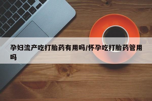 买打胎药米非司酮片流产药微信买孕妇流产吃打胎药有用吗/怀孕吃打胎药管用吗