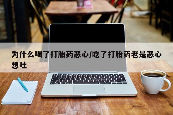 买打胎药米非司酮片流产药微信买为什么喝了打胎药恶心/吃了打胎药老是恶心想吐