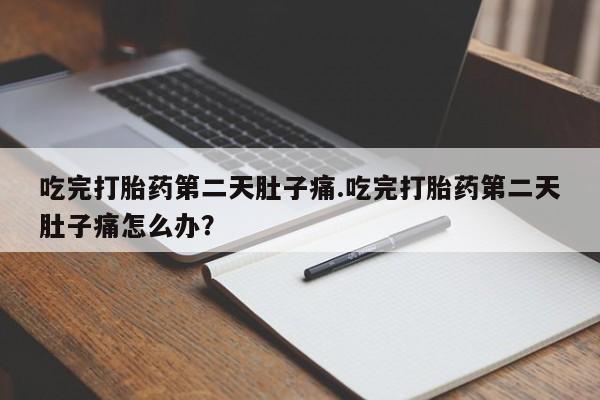 买打胎药米非司酮片流产药微信买吃完打胎药第二天肚子痛.吃完打胎药第二天肚子痛怎么办？