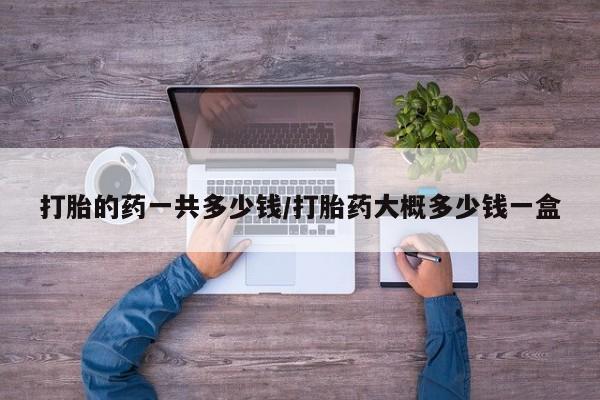买打胎药米非司酮片流产药微信买打胎的药一共多少钱/打胎药大概多少钱一盒