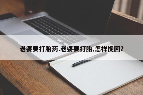 买打胎药米非司酮片流产药微信买老婆要打胎药.老婆要打胎,怎样挽回？