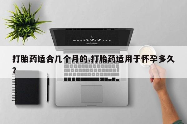 买打胎药米非司酮片流产药微信买打胎药适合几个月的.打胎药适用于怀孕多久？