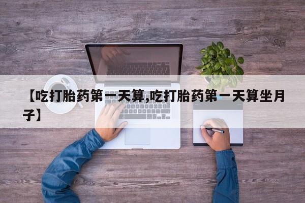 买打胎药米非司酮片流产药微信买【吃打胎药第一天算,吃打胎药第一天算坐月子】
