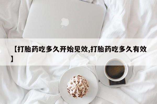 买打胎药米非司酮片流产药微信买【打胎药吃多久开始见效,打胎药吃多久有效】