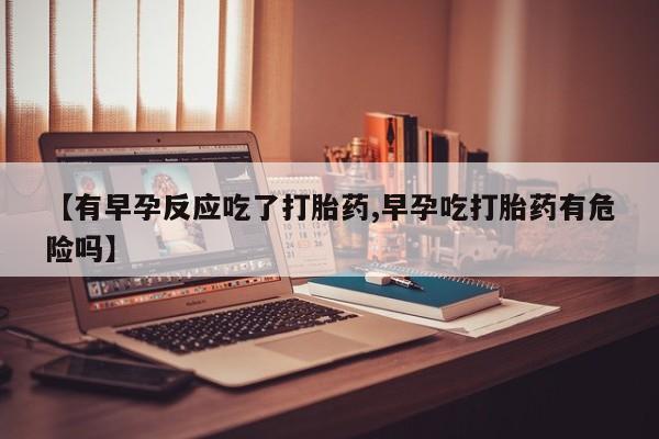 买打胎药米非司酮片流产药微信买【有早孕反应吃了打胎药,早孕吃打胎药有危险吗】