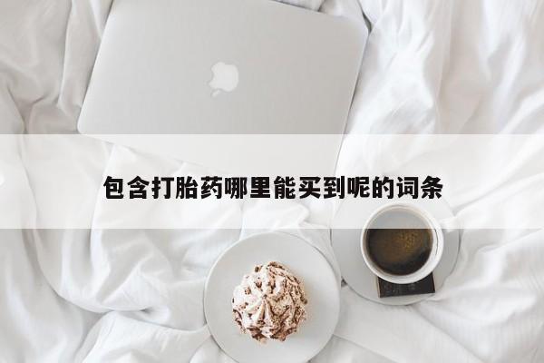 买打胎药米非司酮片流产药微信买包含打胎药哪里能买到呢的词条