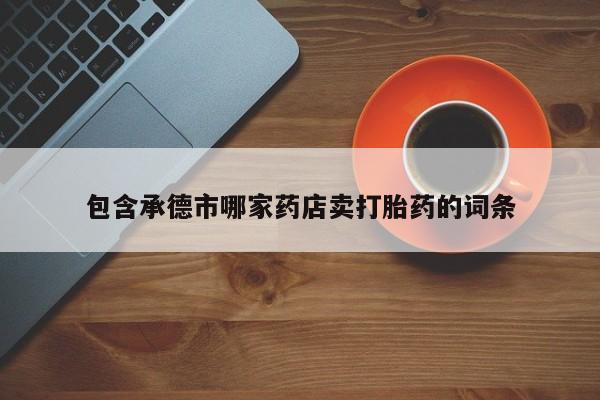 买打胎药米非司酮片流产药微信买包含承德市哪家药店卖打胎药的词条