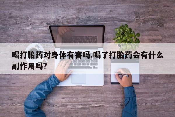 买打胎药米非司酮片流产药微信买喝打胎药对身体有害吗.喝了打胎药会有什么副作用吗？
