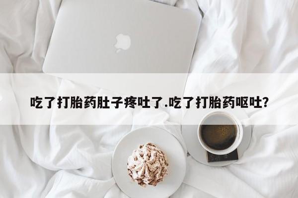 买打胎药米非司酮片流产药微信买吃了打胎药肚子疼吐了.吃了打胎药呕吐？