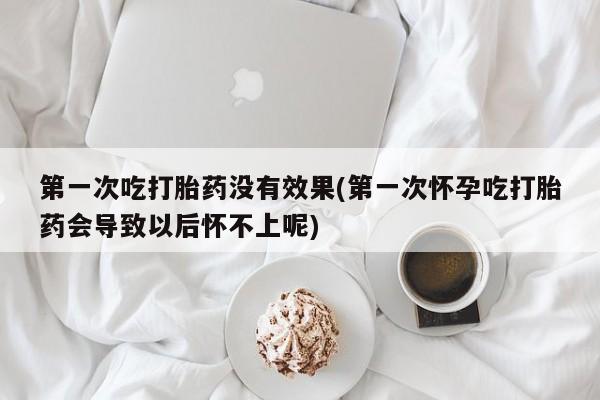 买打胎药米非司酮片流产药微信买第一次吃打胎药没有效果(第一次怀孕吃打胎药会导致以后怀不上呢)