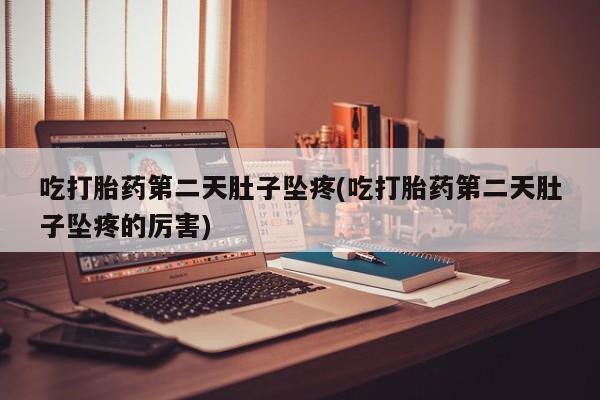 买打胎药米非司酮片流产药微信买吃打胎药第二天肚子坠疼(吃打胎药第二天肚子坠疼的厉害)