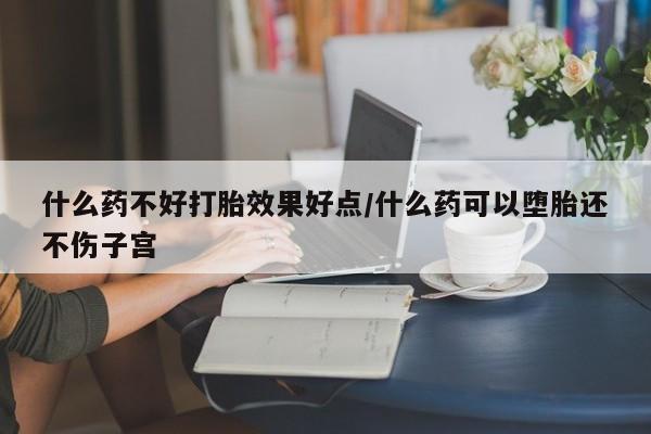 买打胎药米非司酮片流产药微信买什么药不好打胎效果好点/什么药可以堕胎还不伤子宫