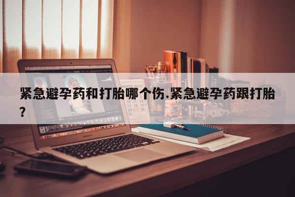 买打胎药米非司酮片流产药微信买紧急避孕药和打胎哪个伤.紧急避孕药跟打胎？