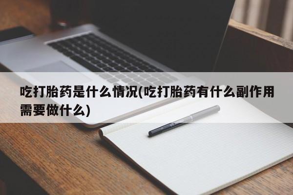 买打胎药米非司酮片流产药微信买吃打胎药是什么情况(吃打胎药有什么副作用需要做什么)