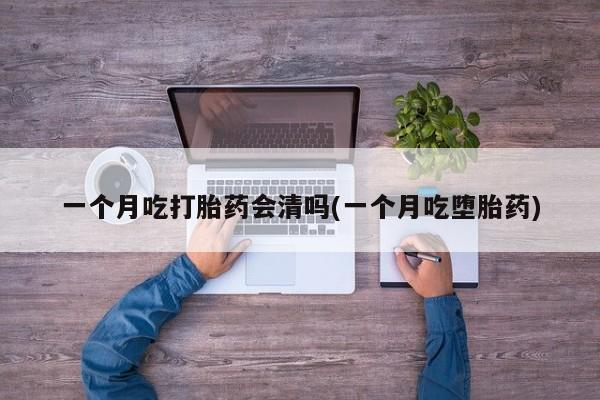 买打胎药米非司酮片流产药微信买一个月吃打胎药会清吗(一个月吃堕胎药)