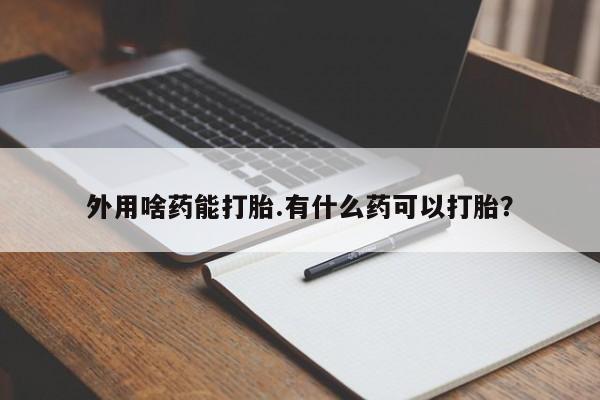 买打胎药米非司酮片流产药微信买外用啥药能打胎.有什么药可以打胎？