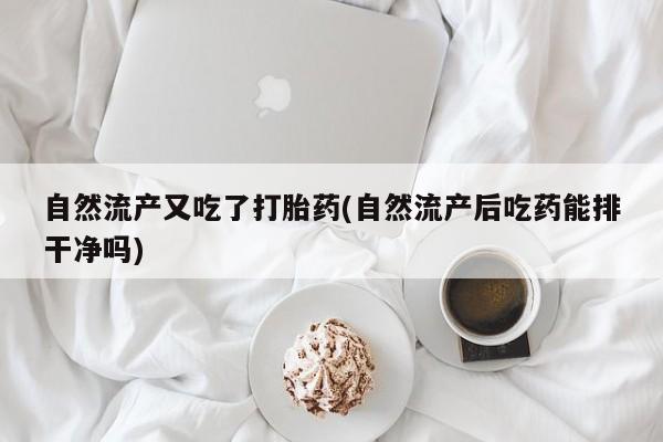 买打胎药米非司酮片流产药微信买自然流产又吃了打胎药(自然流产后吃药能排干净吗)