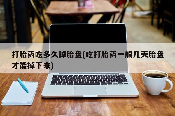 买打胎药米非司酮片流产药微信买打胎药吃多久掉胎盘(吃打胎药一般几天胎盘才能掉下来)