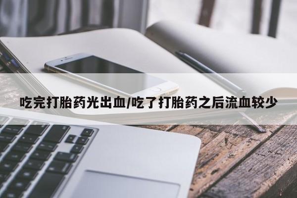 买打胎药米非司酮片流产药微信买吃完打胎药光出血/吃了打胎药之后流血较少