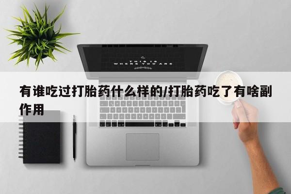 买打胎药米非司酮片流产药微信买有谁吃过打胎药什么样的/打胎药吃了有啥副作用
