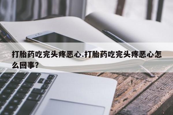 买打胎药米非司酮片流产药微信买打胎药吃完头疼恶心.打胎药吃完头疼恶心怎么回事？