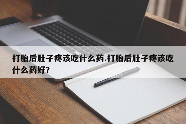 买打胎药米非司酮片流产药微信买打胎后肚子疼该吃什么药.打胎后肚子疼该吃什么药好？