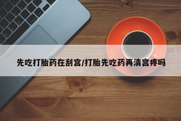 买打胎药米非司酮片流产药微信买先吃打胎药在刮宫/打胎先吃药再清宫疼吗