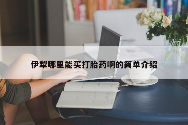 买打胎药米非司酮片流产药微信买伊犁哪里能买打胎药啊的简单介绍