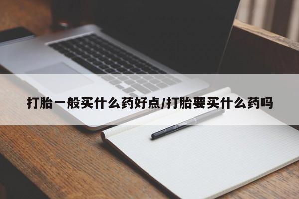 买打胎药米非司酮片流产药微信买打胎一般买什么药好点/打胎要买什么药吗