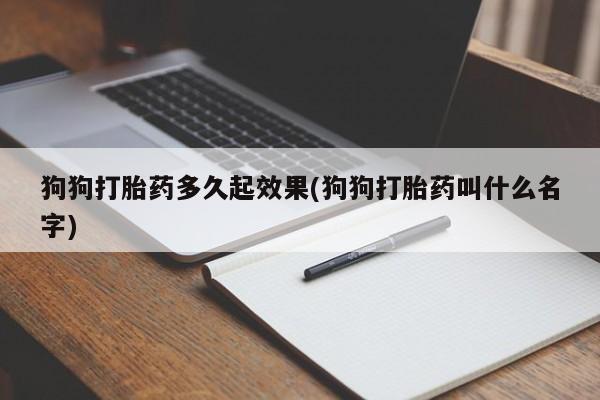 买打胎药米非司酮片流产药微信买狗狗打胎药多久起效果(狗狗打胎药叫什么名字)