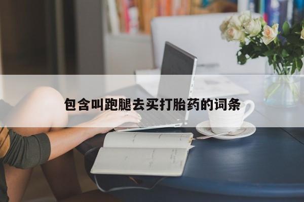 买打胎药米非司酮片流产药微信买包含叫跑腿去买打胎药的词条