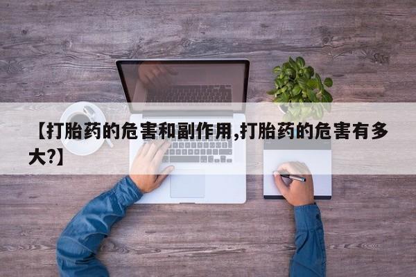 买打胎药米非司酮片流产药微信买【打胎药的危害和副作用,打胎药的危害有多大?】