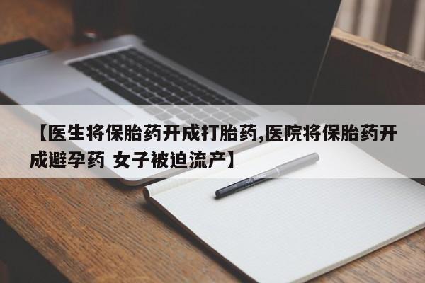 买打胎药米非司酮片流产药微信买【医生将保胎药开成打胎药,医院将保胎药开成避孕药 女子被迫流产】